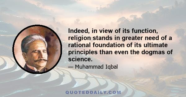 Indeed, in view of its function, religion stands in greater need of a rational foundation of its ultimate principles than even the dogmas of science.