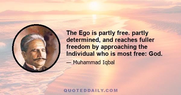 The Ego is partly free. partly determined, and reaches fuller freedom by approaching the Individual who is most free: God.