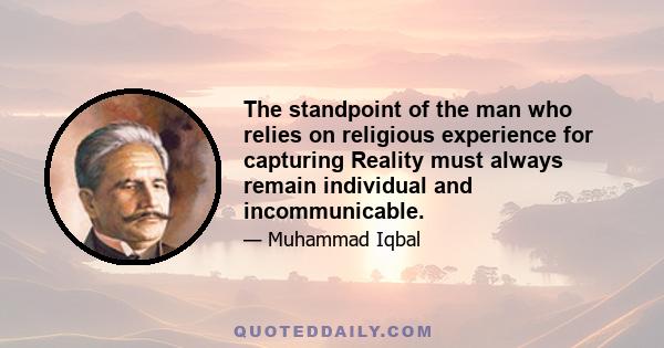 The standpoint of the man who relies on religious experience for capturing Reality must always remain individual and incommunicable.