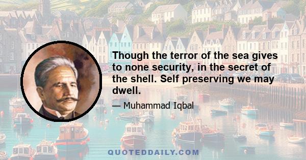 Though the terror of the sea gives to none security, in the secret of the shell. Self preserving we may dwell.