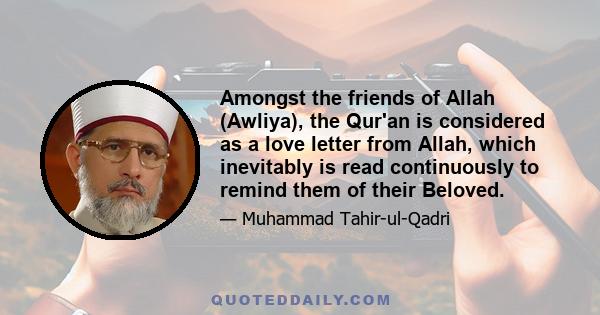 Amongst the friends of Allah (Awliya), the Qur'an is considered as a love letter from Allah, which inevitably is read continuously to remind them of their Beloved.