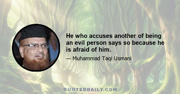 He who accuses another of being an evil person says so because he is afraid of him.