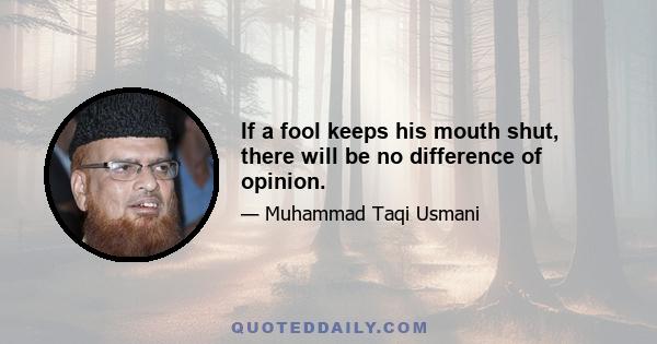 If a fool keeps his mouth shut, there will be no difference of opinion.