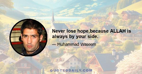 Never lose hope,because ALLAH is always by your side.