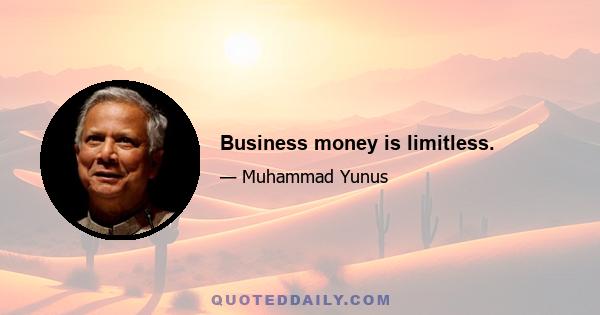 Business money is limitless.