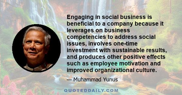 Engaging in social business is beneficial to a company because it leverages on business competencies to address social issues, involves one-time investment with sustainable results, and produces other positive effects