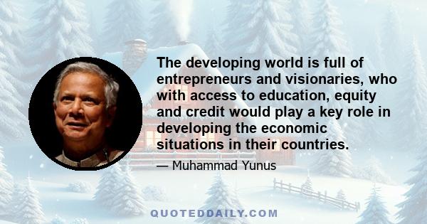 The developing world is full of entrepreneurs and visionaries, who with access to education, equity and credit would play a key role in developing the economic situations in their countries.