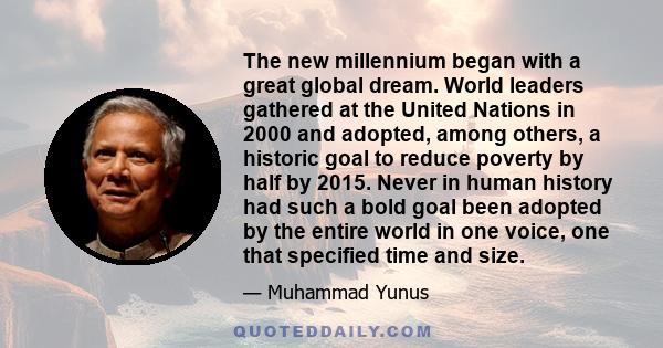 The new millennium began with a great global dream. World leaders gathered at the United Nations in 2000 and adopted, among others, a historic goal to reduce poverty by half by 2015. Never in human history had such a