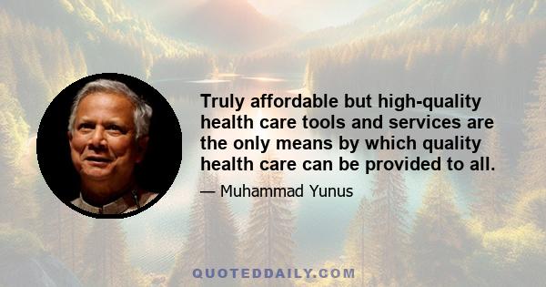 Truly affordable but high-quality health care tools and services are the only means by which quality health care can be provided to all.