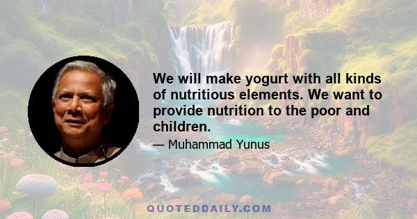 We will make yogurt with all kinds of nutritious elements. We want to provide nutrition to the poor and children.