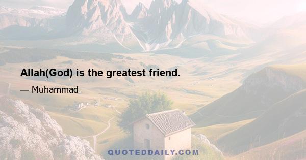 Allah(God) is the greatest friend.