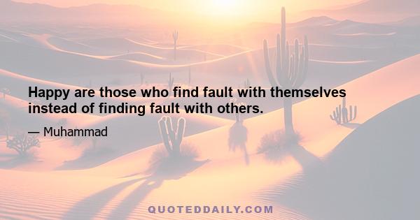 Happy are those who find fault with themselves instead of finding fault with others.