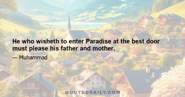 He who wisheth to enter Paradise at the best door must please his father and mother.