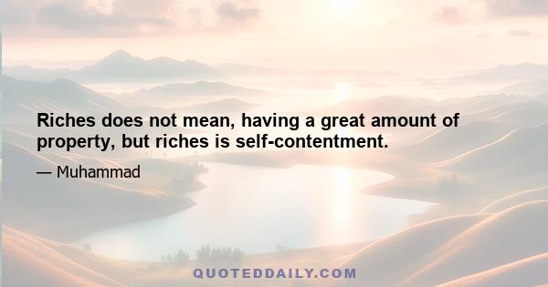 Riches does not mean, having a great amount of property, but riches is self-contentment.