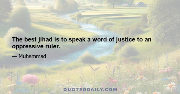 The best jihad is to speak a word of justice to an oppressive ruler.