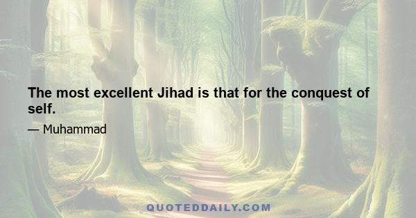 The most excellent Jihad is that for the conquest of self.