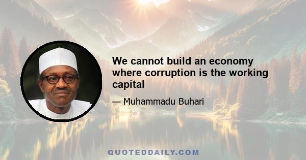 We cannot build an economy where corruption is the working capital