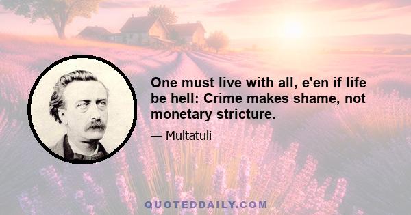 One must live with all, e'en if life be hell: Crime makes shame, not monetary stricture.