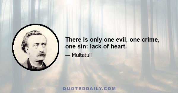 There is only one evil, one crime, one sin: lack of heart.