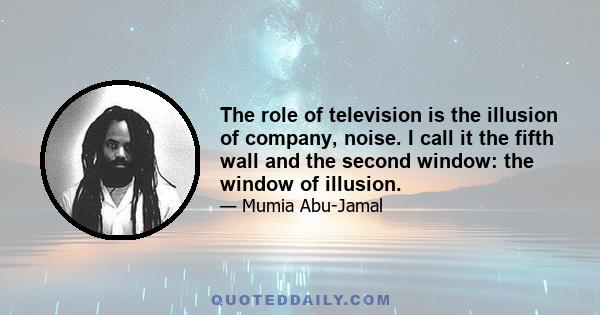 The role of television is the illusion of company, noise. I call it the fifth wall and the second window: the window of illusion.