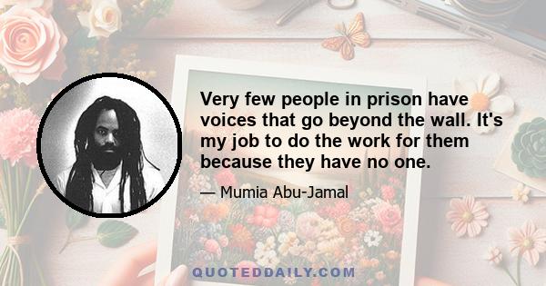 Very few people in prison have voices that go beyond the wall. It's my job to do the work for them because they have no one.