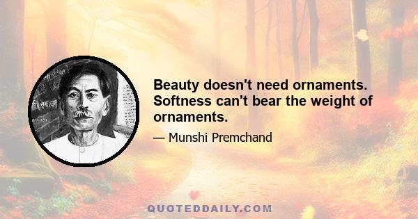 Beauty doesn't need ornaments. Softness can't bear the weight of ornaments.