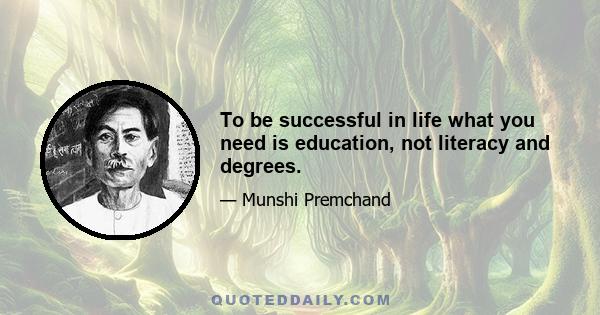 To be successful in life what you need is education, not literacy and degrees.