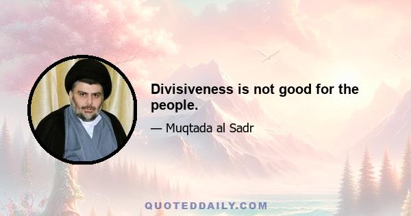 Divisiveness is not good for the people.