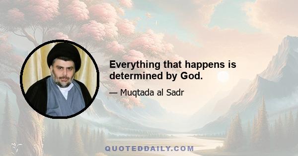 Everything that happens is determined by God.