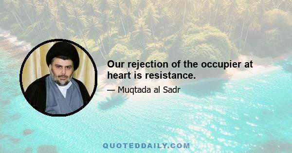 Our rejection of the occupier at heart is resistance.