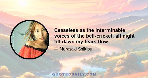 Ceaseless as the interminable voices of the bell-cricket, all night till dawn my tears flow.