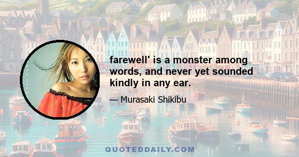 farewell' is a monster among words, and never yet sounded kindly in any ear.