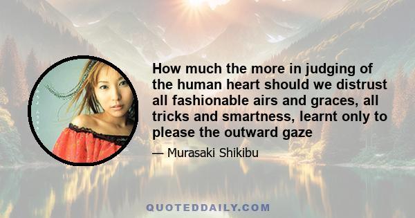 How much the more in judging of the human heart should we distrust all fashionable airs and graces, all tricks and smartness, learnt only to please the outward gaze