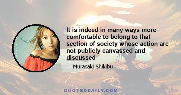 It is indeed in many ways more comfortable to belong to that section of society whose action are not publicly canvassed and discussed