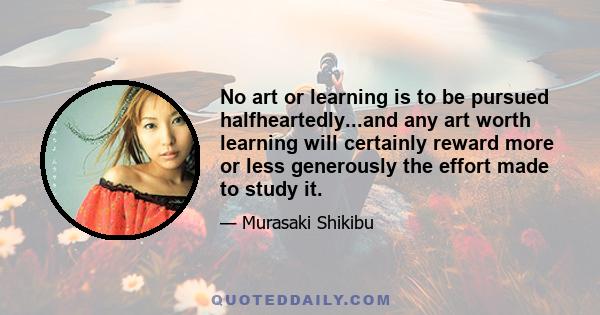 No art or learning is to be pursued halfheartedly...and any art worth learning will certainly reward more or less generously the effort made to study it.