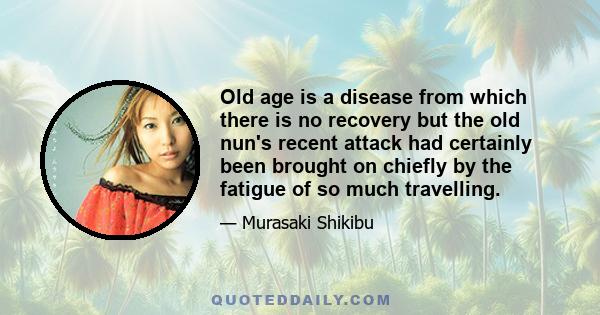 Old age is a disease from which there is no recovery but the old nun's recent attack had certainly been brought on chiefly by the fatigue of so much travelling.