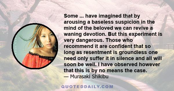 Some ... have imagined that by arousing a baseless suspicion in the mind of the beloved we can revive a waning devotion. But this experiment is very dangerous. Those who recommend it are confident that so long as