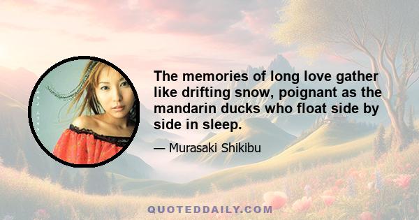 The memories of long love gather like drifting snow, poignant as the mandarin ducks who float side by side in sleep.