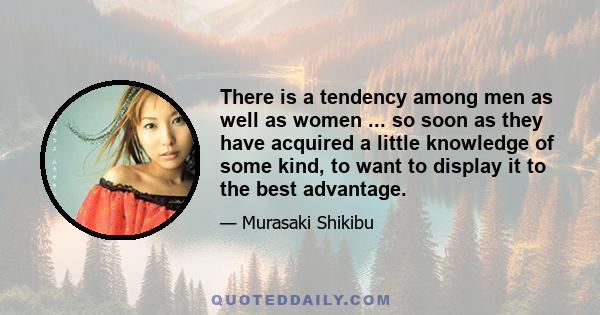 There is a tendency among men as well as women ... so soon as they have acquired a little knowledge of some kind, to want to display it to the best advantage.