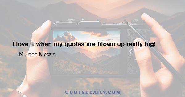 I love it when my quotes are blown up really big!