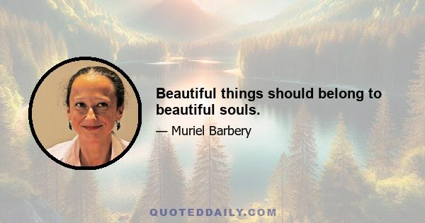 Beautiful things should belong to beautiful souls.