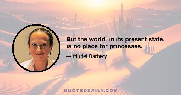 But the world, in its present state, is no place for princesses.