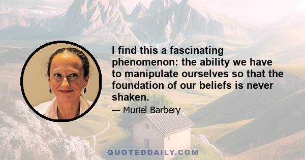 I find this a fascinating phenomenon: the ability we have to manipulate ourselves so that the foundation of our beliefs is never shaken.