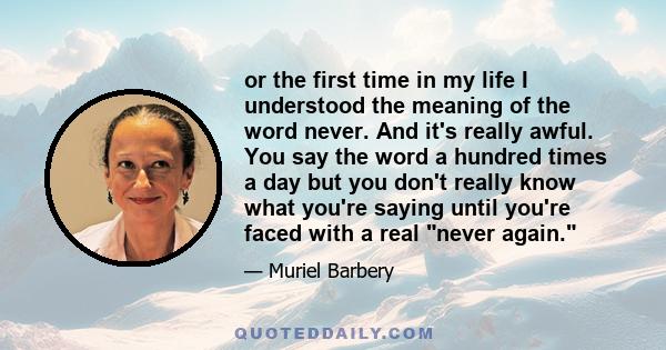 or the first time in my life I understood the meaning of the word never. And it's really awful. You say the word a hundred times a day but you don't really know what you're saying until you're faced with a real never