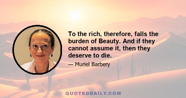 To the rich, therefore, falls the burden of Beauty. And if they cannot assume it, then they deserve to die.