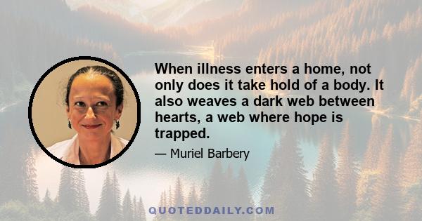 When illness enters a home, not only does it take hold of a body. It also weaves a dark web between hearts, a web where hope is trapped.