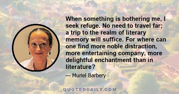 When something is bothering me, I seek refuge. No need to travel far; a trip to the realm of literary memory will suffice. For where can one find more noble distraction, more entertaining company, more delightful