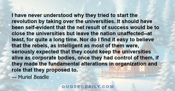 I have never understood why they tried to start the revolution by taking over the universities. It should have been self-evident that the net result of success would be to close the universities but leave the nation