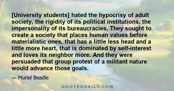 [University students] hated the hypocrisy of adult society, the rigidity of its political institutions, the impersonality of its bureaucracies. They sought to create a society that places human values before