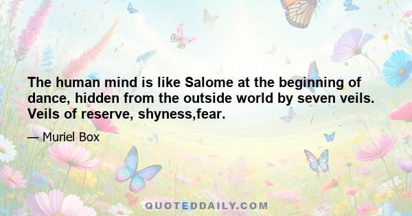 The human mind is like Salome at the beginning of dance, hidden from the outside world by seven veils. Veils of reserve, shyness,fear.